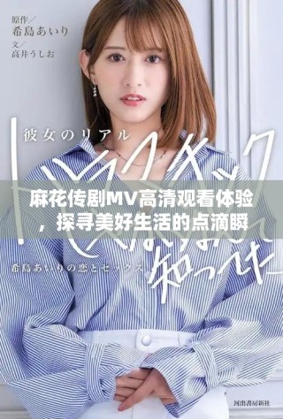 麻花傳劇MV高清觀看體驗，探尋美好生活的點滴瞬間