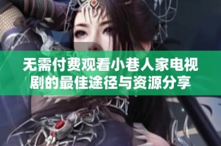 無需付費觀看小巷人家電視劇的最佳途徑與資源分享