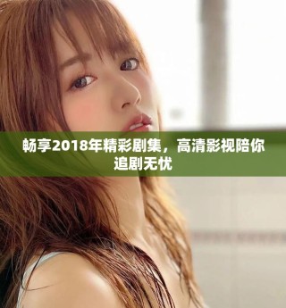 暢享2018年精彩劇集，高清影視陪你追劇無憂