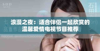 浪漫之夜：適合伴侶一起欣賞的溫馨愛情電視節目推薦
