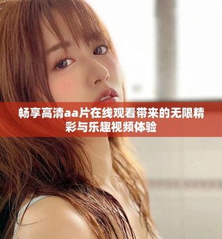 暢享高清aa片在線觀看帶來的無限精彩與樂趣視頻體驗