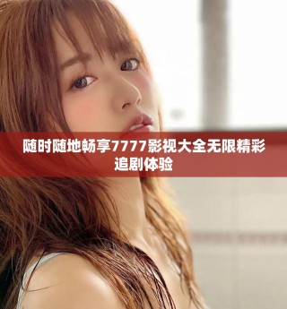 隨時隨地暢享7777影視大全無限精彩追劇體驗