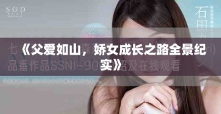 《父愛如山，嬌女成長之路全景紀實》