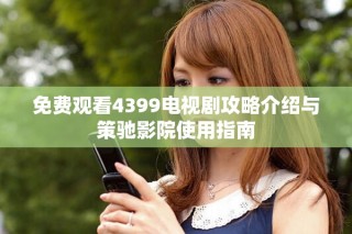 免費觀看4399電視劇攻略介紹與策馳影院使用指南