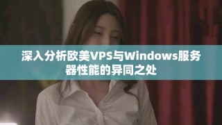 深入分析歐美VPS與Windows服務器性能的異同之處