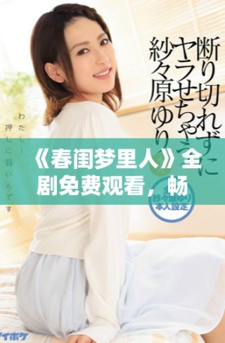 《春閨夢里人》全劇免費觀看，暢享甜蜜愛情故事的奇妙旅程