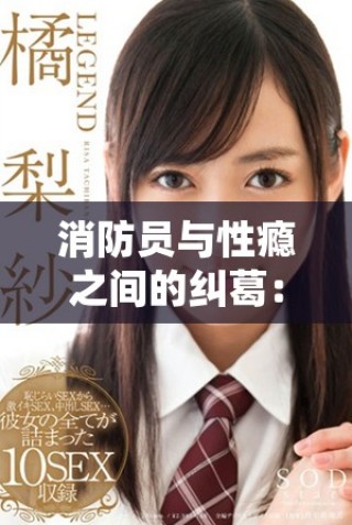 消防員與性癮之間的糾葛：探討其對生活與工作的影響