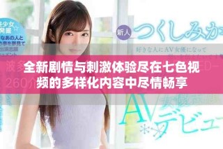 全新劇情與刺激體驗盡在七色視頻的多樣化內容中盡情暢享