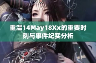 重溫14May18Xx的重要時(shí)刻與事件紀(jì)實(shí)分析