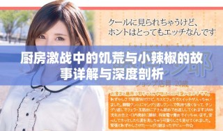 廚房激戰(zhàn)中的饑荒與小辣椒的故事詳解與深度剖析
