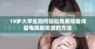 19歲大學生如何輕松免費觀看海量電視劇資源的方法