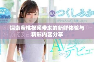 探索蜜桃視頻帶來的新鮮體驗與精彩內(nèi)容分享