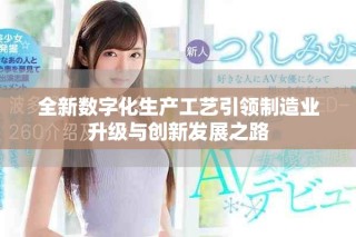 全新數字化生產工藝引領制造業升級與創新發展之路
