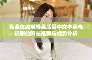 免費(fèi)在線觀看高質(zhì)量中文字幕電視劇的網(wǎng)站推薦與優(yōu)勢(shì)分析