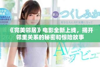 《完美鄰居》電影全新上線，揭開鄰里關系的秘密和驚險故事
