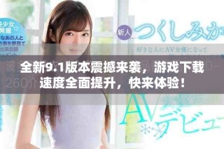 全新9.1版本震撼來襲，游戲下載速度全面提升，快來體驗！