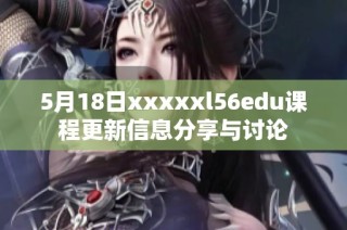 5月18日xxxxxl56edu課程更新信息分享與討論