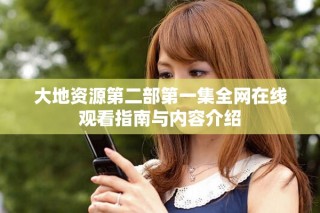 大地資源第二部第一集全網(wǎng)在線觀看指南與內(nèi)容介紹