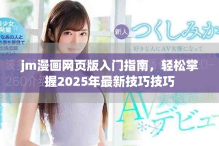 jm漫畫(huà)網(wǎng)頁(yè)版入門(mén)指南，輕松掌握2025年最新技巧技巧