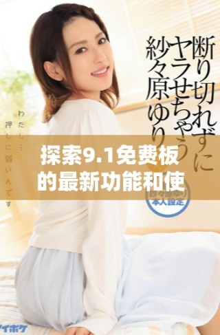 探索9.1免費板的最新功能和使用技巧分享