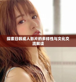 探索日韓成人影片的多樣性與文化交流解讀