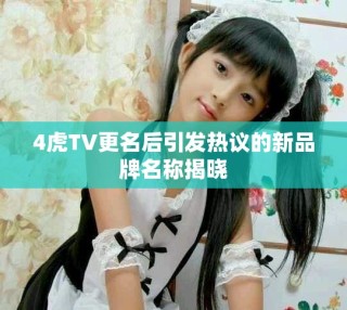 4虎TV更名后引發熱議的新品牌名稱揭曉