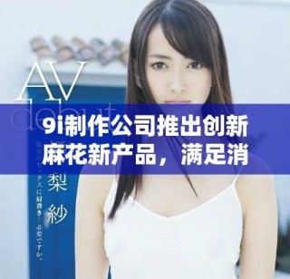 9i制作公司推出創新麻花新產品，滿足消費者需求
