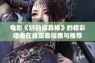 電影《媽媽你真棒》的精彩插曲在線觀看指南與推薦