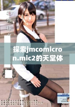 探索jmcomicron.mic2的天堂體驗(yàn)與下載指南，暢享無(wú)限樂(lè)趣