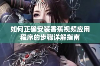 如何正確安裝香蕉視頻應用程序的步驟詳解指南