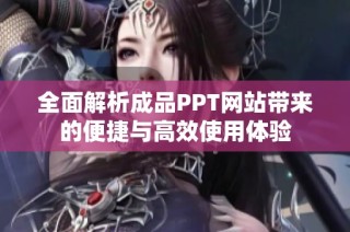 全面解析成品PPT網站帶來的便捷與高效使用體驗