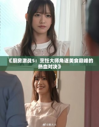 《廚房激戰(zhàn)5：烹飪大師角逐美食巔峰的熱血對決》