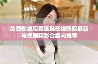 免費在線觀看琪琪在線影院最新電視劇精彩合集與推薦