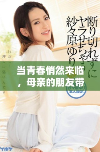 當青春悄然來臨，母親的朋友帶來了意想不到的情感波瀾