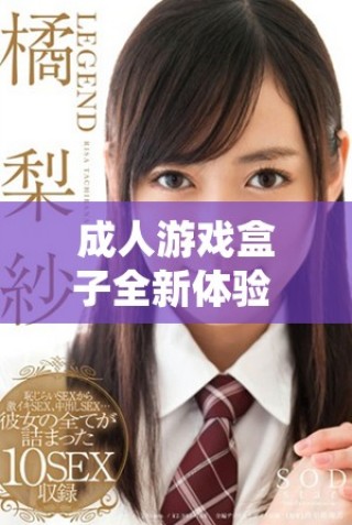 成人游戲盒子全新體驗(yàn) 發(fā)現(xiàn)你從未嘗試過(guò)的交互樂(lè)趣