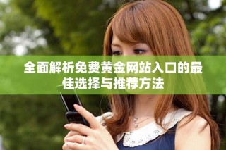 全面解析免費黃金網站入口的最佳選擇與推薦方法