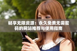 暢享無限資源：永久免費無需密碼的網(wǎng)站推薦與使用指南