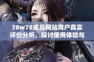 78w78成品網(wǎng)站用戶真實(shí)評(píng)價(jià)分析，探討使用體驗(yàn)與服務(wù)質(zhì)量