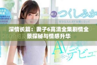 深情長篇：妻子6高清全集劇情全景探秘與情感升華