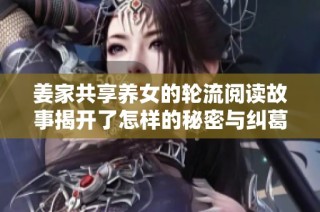 姜家共享養女的輪流閱讀故事揭開了怎樣的秘密與糾葛