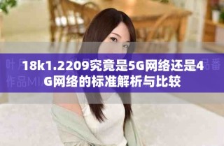 18k1.2209究竟是5G網絡還是4G網絡的標準解析與比較