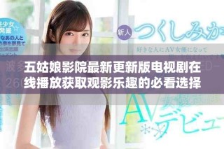 五姑娘影院最新更新版電視劇在線播放獲取觀影樂趣的必看選擇