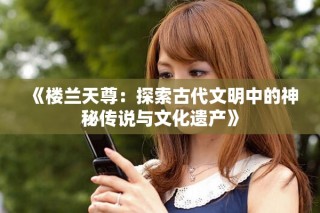 《樓蘭天尊：探索古代文明中的神秘傳說與文化遺產》