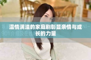 溫情滿溢的家庭劇彰顯親情與成長(zhǎng)的力量
