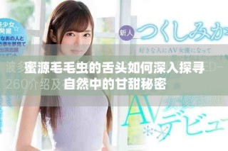 蜜源毛毛蟲的舌頭如何深入探尋自然中的甘甜秘密