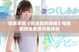 在家享受《你是我的榮耀》電視劇的全免費觀看體驗