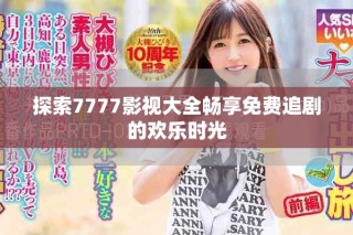 探索7777影視大全暢享免費追劇的歡樂時光