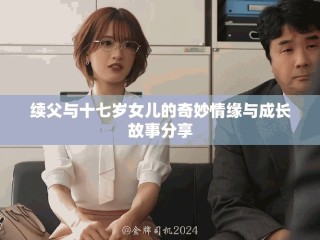 續父與十七歲女兒的奇妙情緣與成長故事分享
