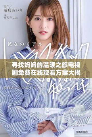 尋找媽媽的溫暖之旅電視劇免費在線觀看方案大揭秘