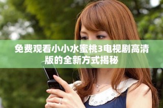 免費觀看小小水蜜桃3電視劇高清版的全新方式揭秘